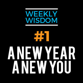 Weekly Wisdom #1 – A New Year – A New You