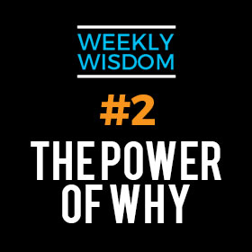 Weekly Wisdom #2 –  The Power of “Why”