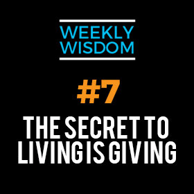 Weekly Wisdom #7 – The Secret to Living is Giving