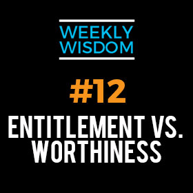Draye Redfern’s – Weekly Wisdom #12 – Entitlement VS. Worthiness
