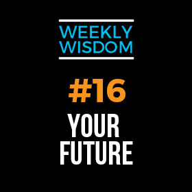 Weekly Wisdom #16 –  Your Future